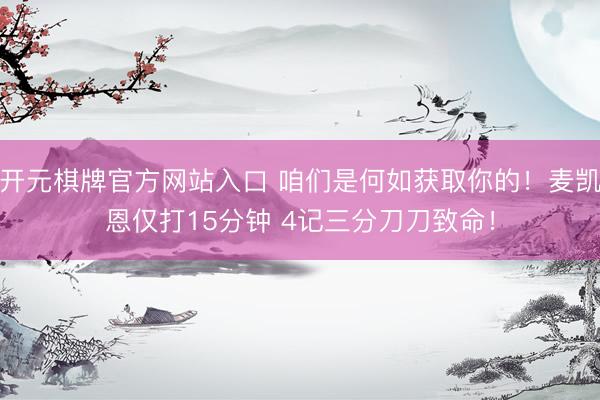 开元棋牌官方网站入口 咱们是何如获取你的！麦凯恩仅打15分钟 4记三分刀刀致命！