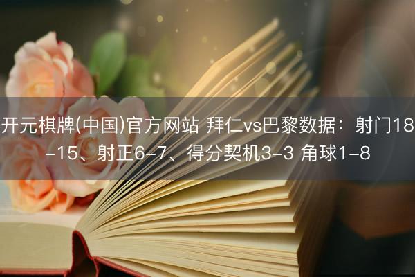 开元棋牌(中国)官方网站 拜仁vs巴黎数据：射门18-15、射正6-7、得分契机3-3 角球1-8