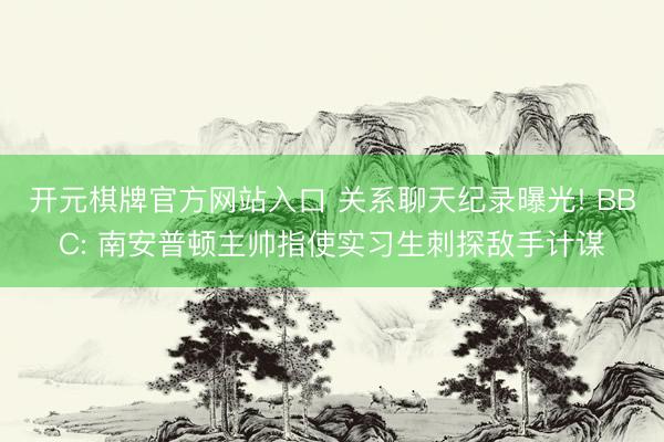 开元棋牌官方网站入口 关系聊天纪录曝光! BBC: 南安普顿主帅指使实习生刺探敌手计谋