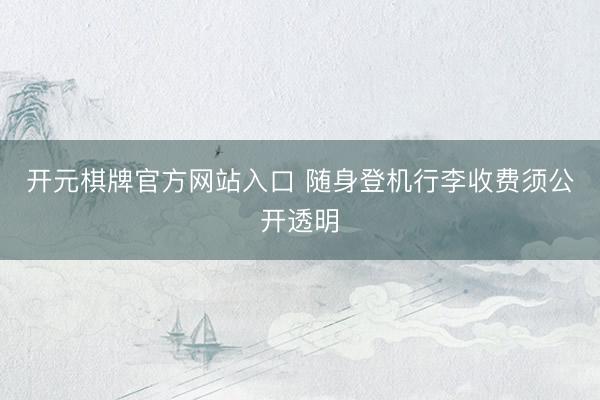开元棋牌官方网站入口 随身登机行李收费须公开透明