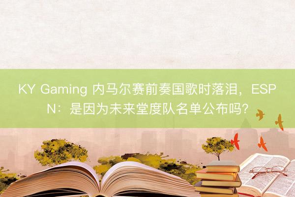 KY Gaming 内马尔赛前奏国歌时落泪，ESPN：是因为未来堂度队名单公布吗？