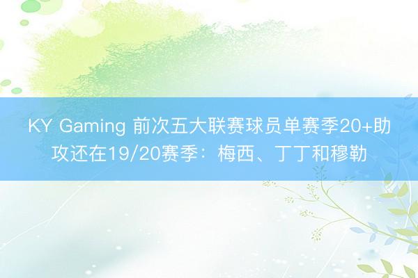 KY Gaming 前次五大联赛球员单赛季20+助攻还在19/20赛季:梅西、丁丁和穆勒