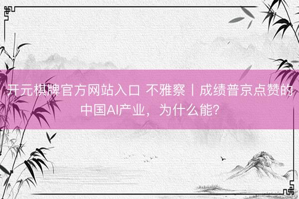 开元棋牌官方网站入口 不雅察丨成绩普京点赞的中国AI产业，为什么能？