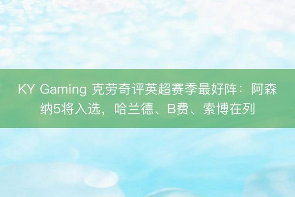 KY Gaming 克劳奇评英超赛季最好阵：阿森纳5将入选，哈兰德、B费、索博在列