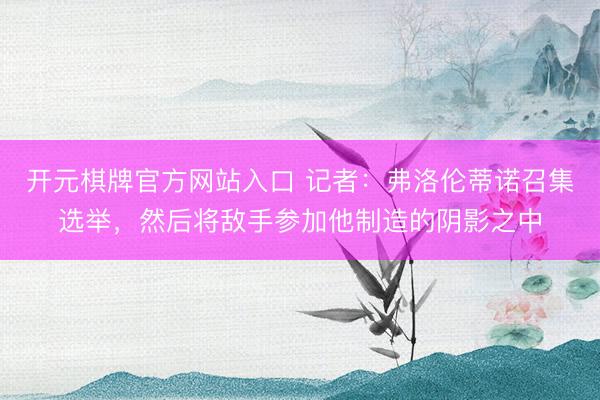 开元棋牌官方网站入口 记者：弗洛伦蒂诺召集选举，然后将敌手参加他制造的阴影之中