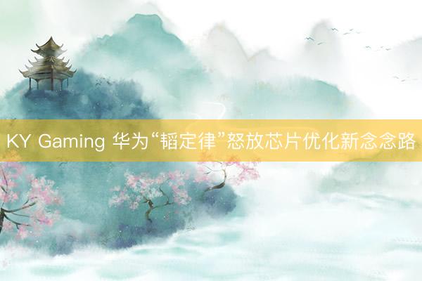 KY Gaming 华为“韬定律”怒放芯片优化新念念路
