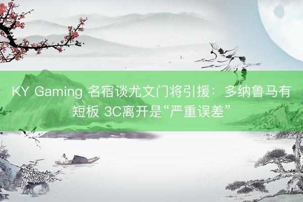 KY Gaming 名宿谈尤文门将引援：多纳鲁马有短板 3C离开是“严重误差”