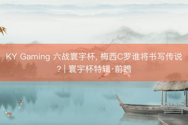 KY Gaming 六战寰宇杯， 梅西C罗谁将书写传说? | 寰宇杯特辑·前瞻