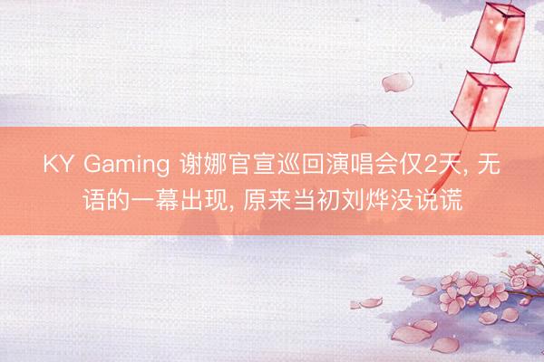 KY Gaming 谢娜官宣巡回演唱会仅2天， 无语的一幕出现， 原来当初刘烨没说谎