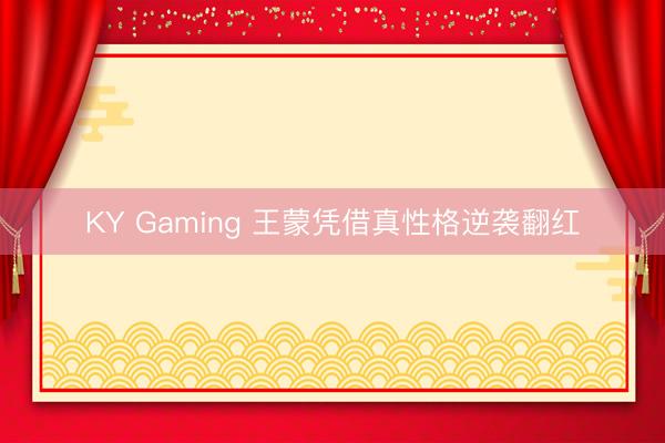 KY Gaming 王蒙凭借真性格逆袭翻红