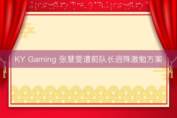 KY Gaming 张慧雯遭前队长迥殊激勉方案