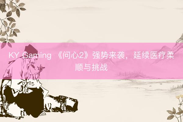 KY Gaming 《问心2》强势来袭，延续医疗柔顺与挑战