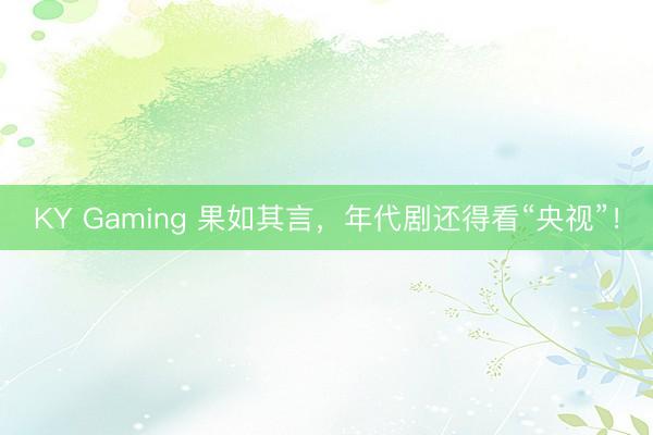 KY Gaming 果如其言，年代剧还得看“央视”！