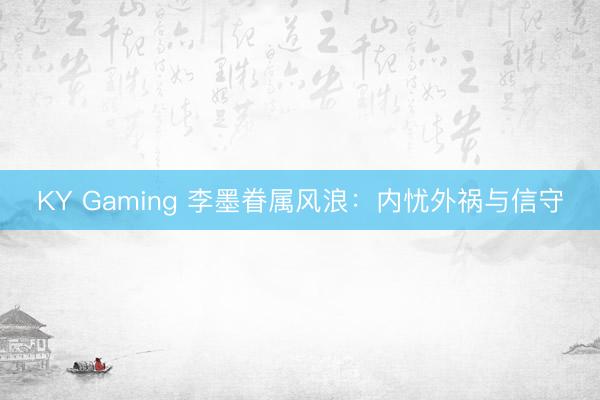 KY Gaming 李墨眷属风浪：内忧外祸与信守