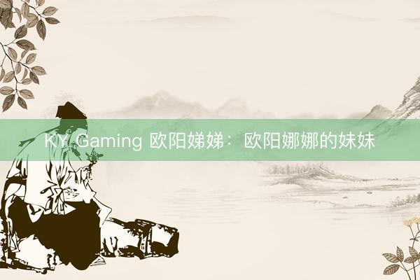 KY Gaming 欧阳娣娣:欧阳娜娜的妹妹
