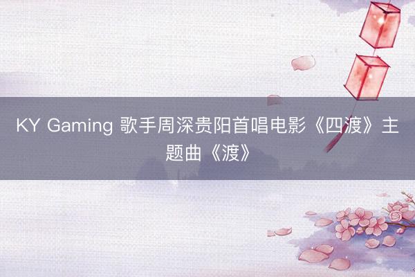 KY Gaming 歌手周深贵阳首唱电影《四渡》主题曲《渡》
