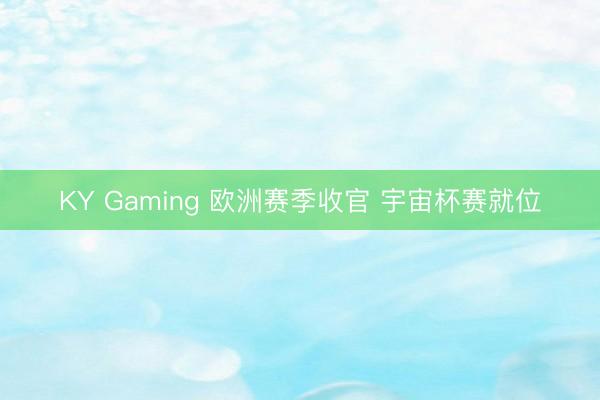 KY Gaming 欧洲赛季收官 宇宙杯赛就位