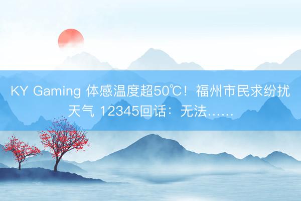 KY Gaming 体感温度超50℃！福州市民求纷扰天气 12345回话：无法……