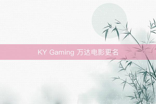 KY Gaming 万达电影更名