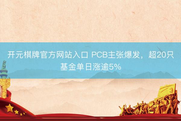 开元棋牌官方网站入口 PCB主张爆发，超20只基金单日涨逾5%