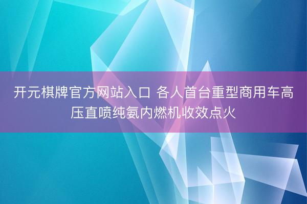 开元棋牌官方网站入口 各人首台重型商用车高压直喷纯氨内燃机收效点火
