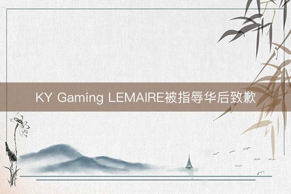 KY Gaming LEMAIRE被指辱华后致歉