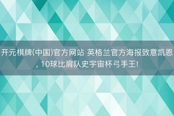 开元棋牌(中国)官方网站 英格兰官方海报致意凯恩， 10球比肩队史宇宙杯弓手王!