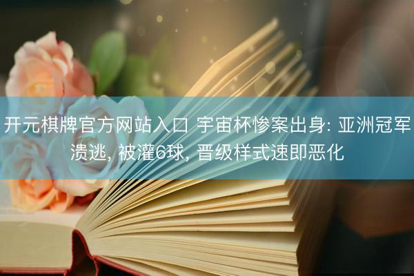 开元棋牌官方网站入口 宇宙杯惨案出身: 亚洲冠军溃逃， 被灌6球， 晋级样式速即恶化