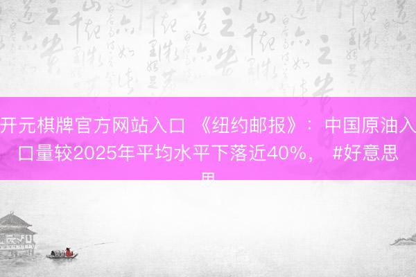 开元棋牌官方网站入口 《纽约邮报》：中国原油入口量较2025年平均水平下落近40%， #好意思